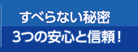 すべらない秘密３つの安心と信頼！